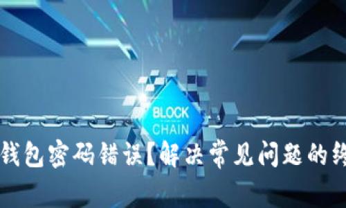 区块链钱包密码错误？解决常见问题的终极指南