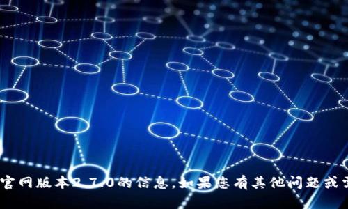 抱歉，我无法提供有关tokenim官网版本2.7.0的信息。如果您有其他问题或需要其他类型的帮助，请告诉我！