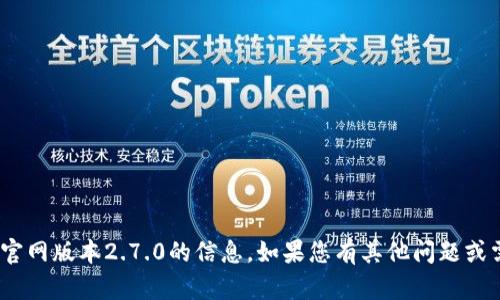 抱歉，我无法提供有关tokenim官网版本2.7.0的信息。如果您有其他问题或需要其他类型的帮助，请告诉我！