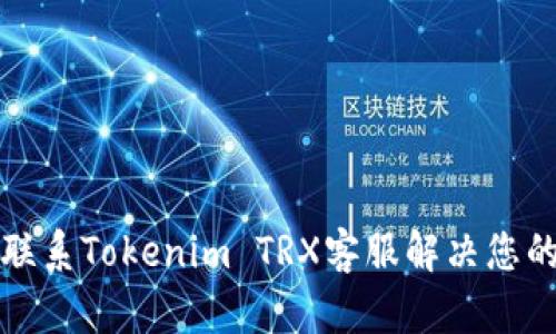 如何有效联系Tokenim TRX客服解决您的交易问题