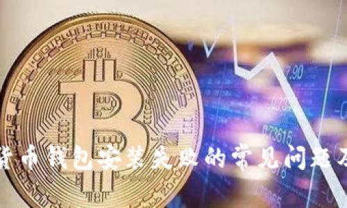 解决加密货币钱包安装失败的常见问题及解决方案