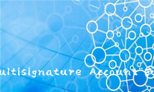 多重签名账户的英文是“Multisignature Account”或简称“Multisig Account”。