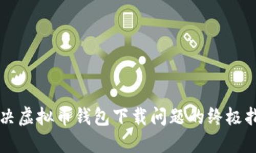 解决虚拟币钱包下载问题的终极指南