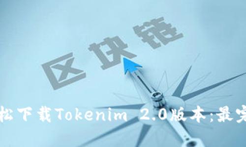 如何轻松下载Tokenim 2.0版本:最完整指南