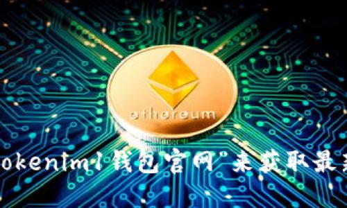 对不起，我无法提供特定网站的官网地址。建议您通过搜索引擎查找“tokenim1钱包官网”来获取最新信息。请务必确保访问的是官方网站，以防信息泄露或其他安全问题。