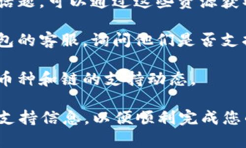 关于tokenim钱包是否支持火链（FIRECHAIN），这个问题的答案可能会根据钱包的更新和支持的币种而变化。一般来说，如果您想了解某个特定钱包对某个区块链或货币的支持，可以采取以下几个步骤：

1. **访问官网**：首先，可以访问tokenim钱包的官方网站，查看他们列出的支持币种和链的介绍。

2. **查询社区**：在tokenim的钱包社区或论坛中，可能会有已经用户讨论火链支持的话题，可以通过这些资源获取最新的信息。

3. **联系客服**：如果官网和社区的资料不够详细，您也可以考虑直接联系tokenim钱包的客服，询问他们是否支持火链。

4. **社交媒体**：关注tokenim钱包的官方社交媒体账号，也可以及时了解到他们对新币种和链的支持动态。

如果您使用tokenim钱包，并且需要与火链相关的操作（如转账、存储等），确保确认相关支持信息，以便顺利完成您的交易。如有不清楚的地方，也可以查阅相关的用户手册或指导文档。