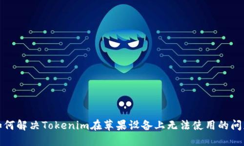 如何解决Tokenim在苹果设备上无法使用的问题