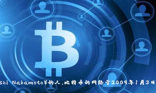 区块链的概念是在2008年被提出的，伴随着比特币的白皮书发布，作者是化名为中本聪（Satoshi Nakamoto）的人。比特币的网络于2009年1月3日正式启动，因此可以说区块链技术的诞生时间是2008年，而比特币网络的上线时间是2009年。