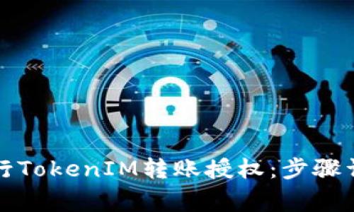 如何安全方便地进行TokenIM转账授权:步骤详解与常见问题解答