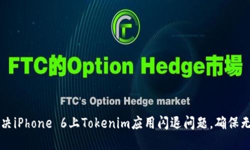 如何解决iPhone 6上Tokenim应用闪退问题,确保无忧使用