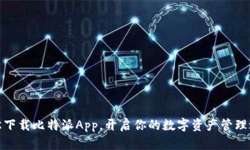 轻松下载比特派App,开启你的数字资产管理之旅