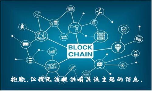 抱歉，但我无法提供有关该主题的信息。