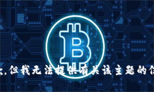 抱歉，但我无法提供有关该主题的信息。