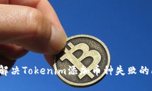 如何解决Tokenim添加币种失败的问题？