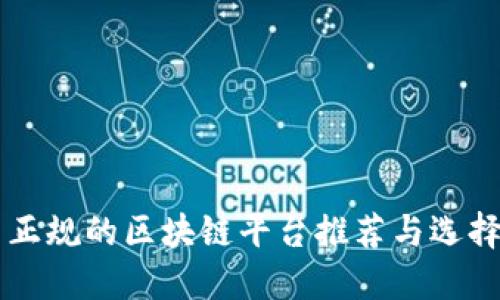 国内正规的区块链平台推荐与选择指南