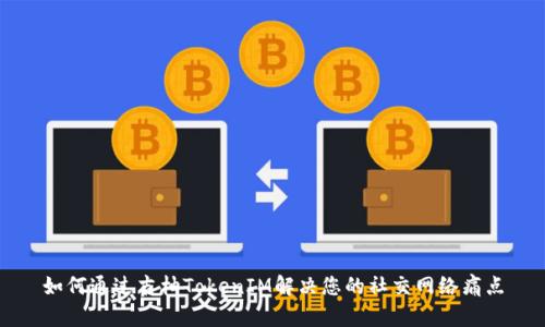 如何通过吉柚TokenIM解决您的社交网络痛点