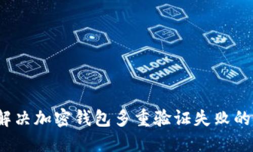 如何解决加密钱包多重验证失败的问题？