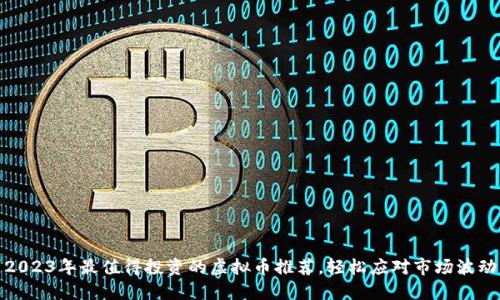 2023年最值得投资的虚拟币推荐,轻松应对市场波动