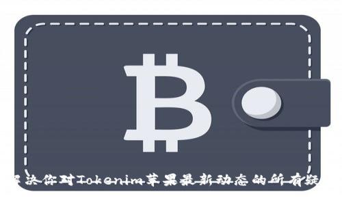 解决你对Tokenim苹果最新动态的所有疑问