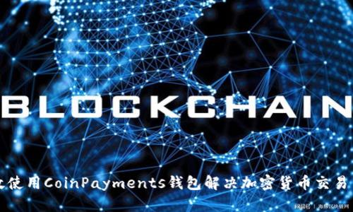 如何高效使用CoinPayments钱包解决加密货币交易中的痛点