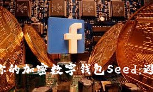 如何安全地保管你的加密数字钱包Seed:避免失误,保护资产