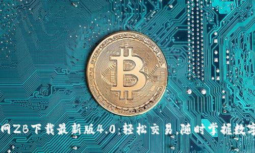 中币网ZB下载最新版4.0：轻松交易，随时掌握数字资产