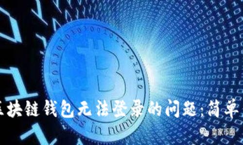 如何解决区块链钱包无法登录的问题:简单易懂的指南