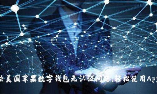 如何解决美国苹果数字钱包无认证问题,轻松使用Apple Pay