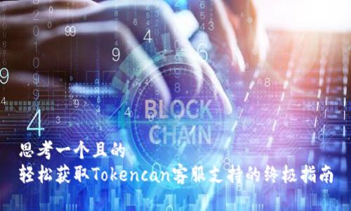 思考一个且的  
轻松获取Tokencan客服支持的终极指南