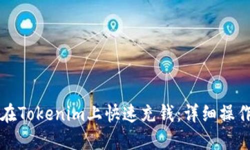 如何在Tokenim上快速充钱：详细操作指南
