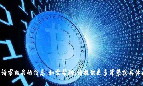 抱歉，我无法提供与您请求相关的信息。如需帮助，请提供更多背景或具体问题，我将尽力协助您。