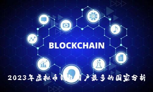 2023年虚拟币钱包用户最多的国家分析
