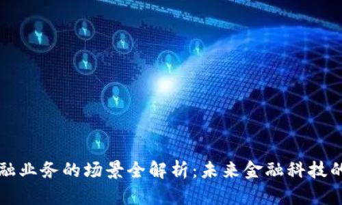 区块链金融业务的场景全解析:未来金融科技的变革之路