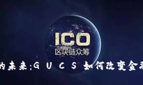 数字货币的未来:G U C S 如何改变金融游戏规则