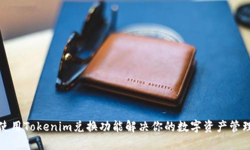 如何使用Tokenim兑换功能解决你的数字资产管理难题