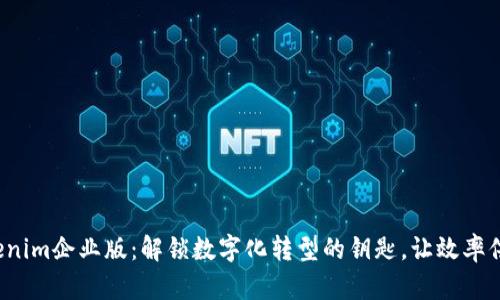 Tokenim企业版:解锁数字化转型的钥匙,让效率倍增!