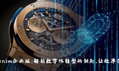 Tokenim企业版:解锁数字化转型的钥匙,让效率倍增!