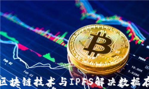 如何利用区块链技术与IPFS解决数据存储的难题
