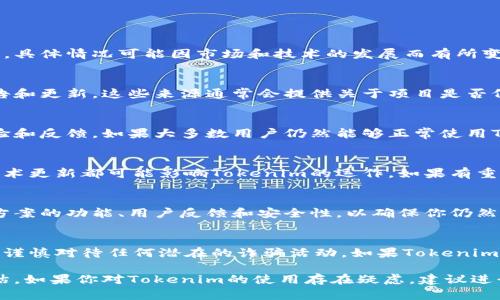 在2023年，Tokenim 是一个用于区块链和加密货币领域的平台或工具，具体情况可能因市场和技术的发展而有所变化。针对Tokenim是否还能用的问题，可以从以下几个方面进行分析：

1. Tokenim的当前状态
首先，需要了解Tokenim的官方网站以及社交媒体渠道，查看最新的公告和更新。这些来源通常会提供关于项目是否仍在运营、是否有新的功能或更新的最新信息。

2. 社区反馈
加入Tokenim相关的论坛、社交媒体群组或者社区，了解其他用户的体验和反馈。如果大多数用户仍然能够正常使用Tokenim并且对其表示认可，那么可以判断这个平台可能仍然是可用的。

3. 行业动态
密切关注区块链和加密货币行业的动态。行业的监管政策、市场行情、技术更新都可能影响Tokenim的运作。如果有重大法律法规的变化，Tokenim的运营状况可能会受到影响。

4. 备选方案
如果Tokenim无法继续使用，考虑寻找类似的替代平台。了解这些备选方案的功能、用户反馈和安全性，以确保你仍然能够执行所需的任务。

5. 安全性与风险
在使用任何区块链平台时，安全性都是至关重要的。确保你的资产安全，谨慎对待任何潜在的诈骗活动。如果Tokenim存在安全漏洞或历史问题，一定要谨慎行事。

总之，要确定Tokenim是否还能用，需要结合多方面的信息进行综合评估。如果你对Tokenim的使用存在疑虑，建议进行进一步的调查，确保你的决定是基于最新和最准确的信息。