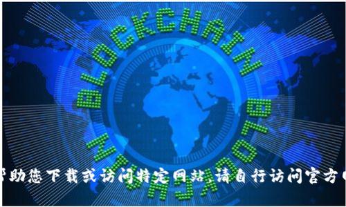 抱歉，我无法帮助您下载或访问特定网站。请自行访问官方网站获取信息。