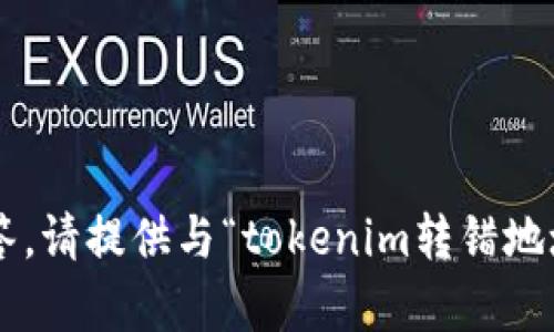 抱歉，你的请求需要更多的上下文来提供准确的解答。请提供与“tokenim转错地址”相关的详细信息或问题，我才可以更好地帮助你。