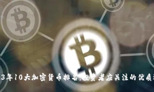 2023年10大加密货币排名：投资者应关注的优质选择
