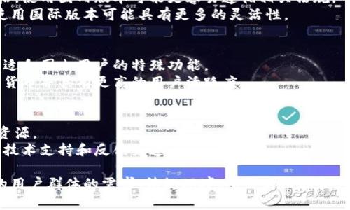 “TokenIM” 是一个聊天和通讯工具，该工具运行在区块链技术上，支持多种加密货币的即时交易与转账。关于“TokenIM” 的使用选择，主要取决于以下几个方面：

### 1. 用户需求
- **国内用户**：如果你主要服务于国内的用户群体，使用国内版本或者符合中国法律法规的版本可能更为合适。这可以确保服务的稳定性和合规性。
- **国际用户**：如果你的目标用户在国际市场，使用国际版则能更好地满足他们的需求，包括支持更多的语言和国际化的功能。

### 2. 法规政策
- **国内环境**：中国对加密货币和区块链的政策相对严格，使用国内版本可能更容易遵循相关法规。
- **国际环境**：在其他国家和地区，相关政策相对宽松，使用国际版本可能具有更多的灵活性。

### 3. 功能与稳定性
- **国内版本**：通常会考虑到当地市场的需求，可能会有适合国内用户的特殊功能。
- **国际版本**：往往能够接入更多的国际通道，支持多种货币并具有更高的用户活跃度。

### 4. 社区支持
- **国内用户群体**：可能会有更多的本地化支持和社群资源。
- **国际用户群体**：被全球用户使用，可能会有更广泛的技术支持和反馈渠道。

因此，选择使用“TokenIM”的国内版还是国际版应根据你的用户群体的需求、法规环境、所需的功能和支持情况来决定。希望这些信息能帮助你做出更明智的选择。