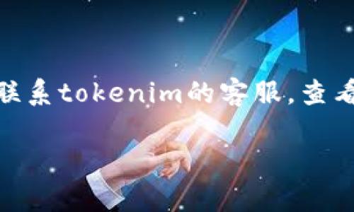 看起来你提到的是有关tokenim平台的问题，但我的数据截至到2023年10月，无法提供实时的帮助或信息。以下是一些建议，你可以尝试联系tokenim的客服，查看社区论坛或者社交媒体上的相关讨论，仔细确认可能存在的交易记录或账户状态，并确保按照平台的指导进行任何必要的身份验证过程。

如果你对tokenim的使用或相关问题有更具体的询问，欢迎分享更多信息，我将尽量提供帮助。