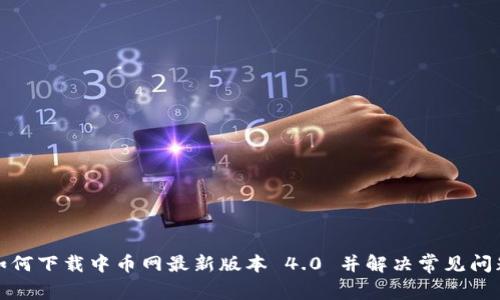 如何下载中币网最新版本 4.0 并解决常见问题