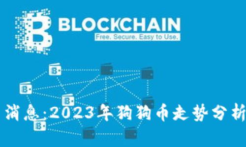狗狗币最新消息:2023年狗狗币走势分析与未来展望