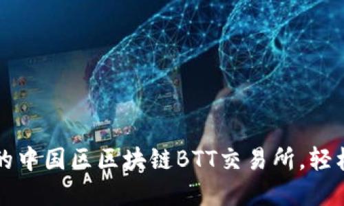 如何选择适合的中国区区块链BTT交易所,轻松投资数字资产