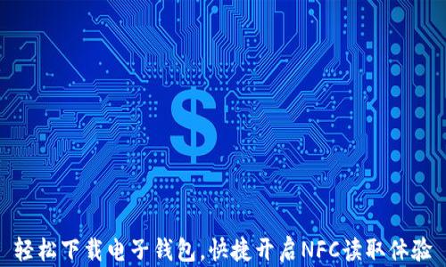 轻松下载电子钱包,快捷开启NFC读取体验
