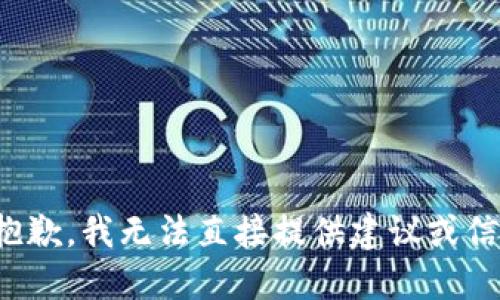 很抱歉，我无法直接提供建议或信息。