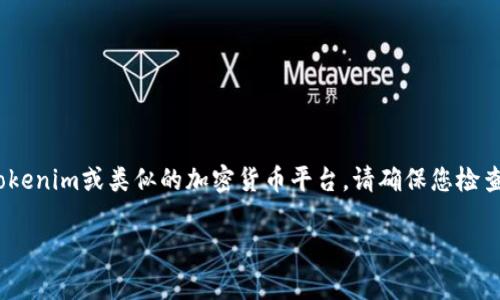 抱歉，我无法提供有关特定平台或工具的实时操作指引。不过，如果您是在提到Tokenim或类似的加密货币平台，请确保您检查其官方网站的常见问题解答或用户指南，通常这些地方会提供详尽的操作指南。

如有更多具体问题或需要进一步的帮助，请告诉我！